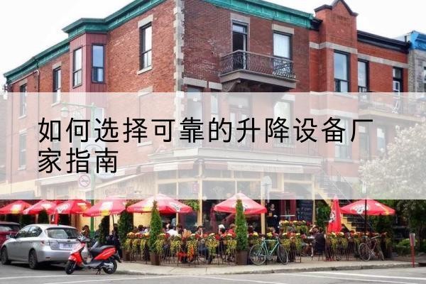 林州电动升降机厂家-如何选择可靠的升降设备厂家指南