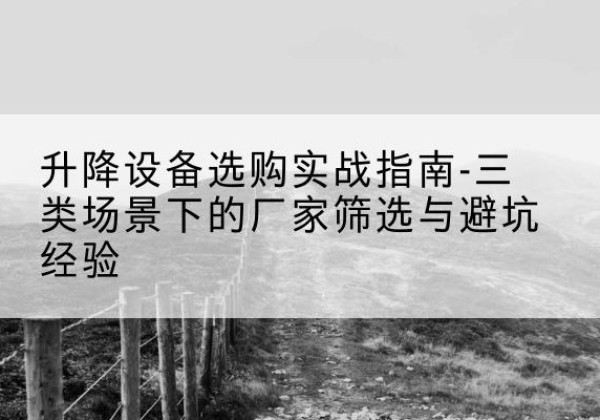 林州移动式升降机厂家推荐-升降设备选购实战指南-三类场景下的厂家筛选与避坑经验