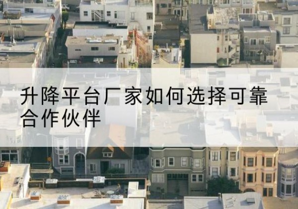 林州升降平台厂家-如何选择可靠合作伙伴