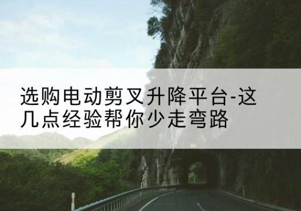 林州电动剪叉升降平台怎么选-选购电动剪叉升降平台-这几点经验帮你少走弯路